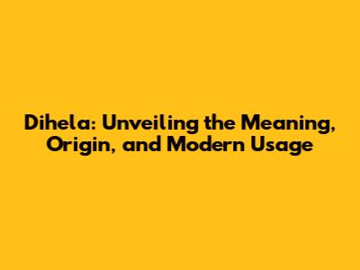Dihela: Unveiling the Meaning, Origin, and Modern Usage