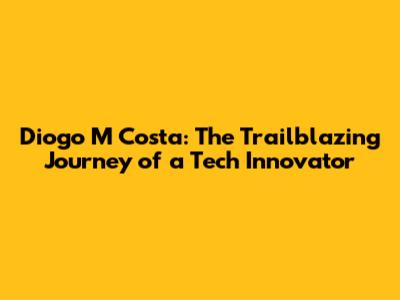 Diogo M Costa: The Trailblazing Journey of a Tech Innovator