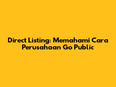 Direct Listing: Memahami Cara Perusahaan Go Public