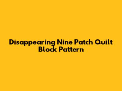 Disappearing Nine Patch Quilt Block Pattern