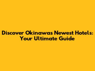 Discover Okinawa's Newest Hotels: Your Ultimate Guide