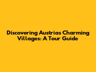 Discovering Austria's Charming Villages: A Tour Guide