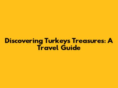 Discovering Turkey's Treasures: A Travel Guide