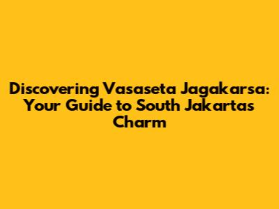 Discovering Vasaseta Jagakarsa: Your Guide to South Jakarta's Charm
