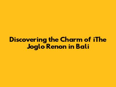 Discovering the Charm of iThe Joglo Renon in Bali