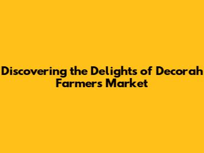 Discovering the Delights of Decorah Farmers Market