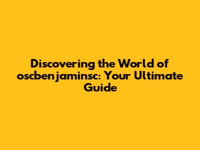 Discovering the World of oscbenjaminsc: Your Ultimate Guide
