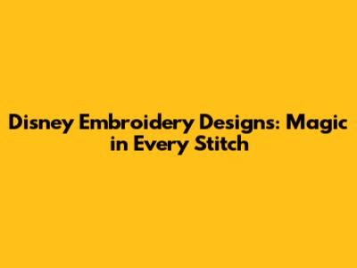 Disney Embroidery Designs: Magic in Every Stitch