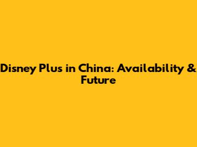 Disney Plus in China: Availability & Future