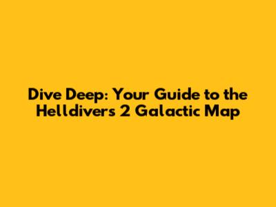 Dive Deep: Your Guide to the Helldivers 2 Galactic Map
