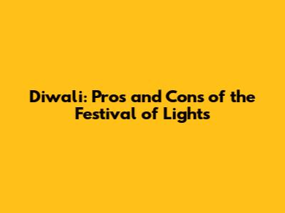 Diwali: Pros and Cons of the Festival of Lights