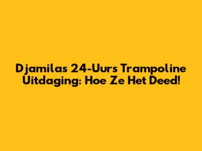 Djamila's 24-Uurs Trampoline Uitdaging: Hoe Ze Het Deed!