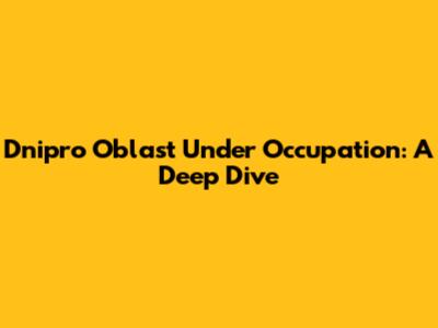 Dnipro Oblast Under Occupation: A Deep Dive