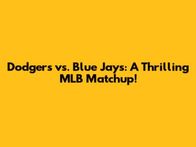 Dodgers vs. Blue Jays: A Thrilling MLB Matchup!
