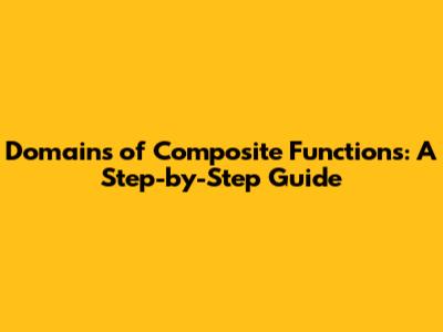 Domains of Composite Functions: A Step-by-Step Guide