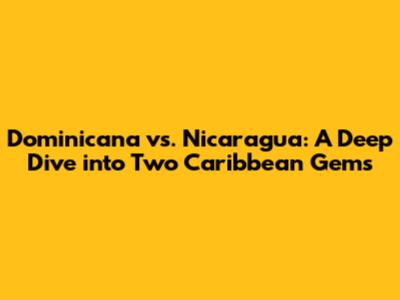 Dominicana vs. Nicaragua: A Deep Dive into Two Caribbean Gems