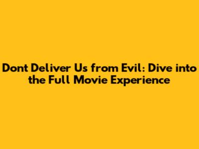 Don't Deliver Us from Evil: Dive into the Full Movie Experience