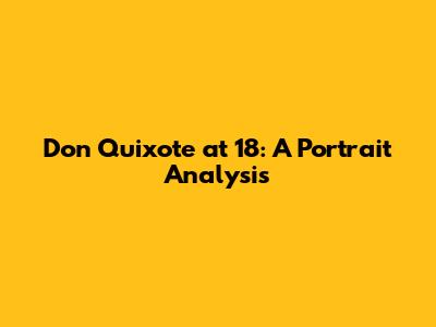 Don Quixote at 18: A Portrait Analysis