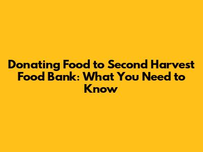 Donating Food to Second Harvest Food Bank: What You Need to Know