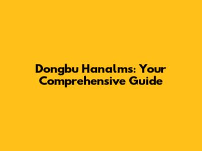 Dongbu Hanalms: Your Comprehensive Guide