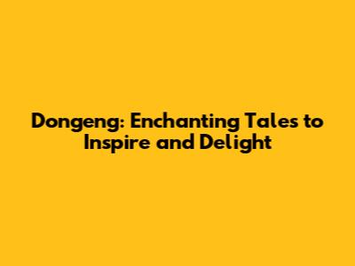 Dongeng: Enchanting Tales to Inspire and Delight