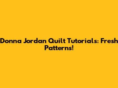 Donna Jordan Quilt Tutorials: Fresh Patterns!