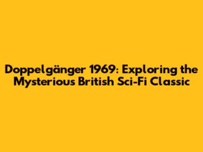 Doppelgänger 1969: Exploring the Mysterious British Sci-Fi Classic