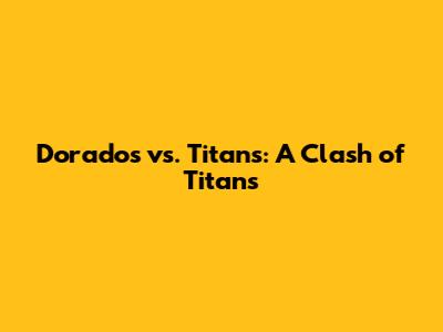Dorados vs. Titans: A Clash of Titans