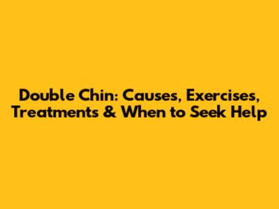 Double Chin: Causes, Exercises, Treatments & When to Seek Help