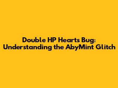 Double HP Hearts Bug: Understanding the AbyMint Glitch