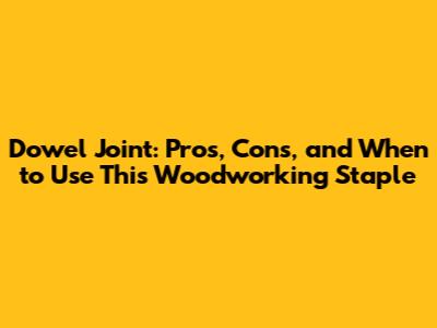 Dowel Joint: Pros, Cons, and When to Use This Woodworking Staple