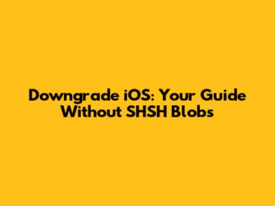 Downgrade iOS: Your Guide Without SHSH Blobs