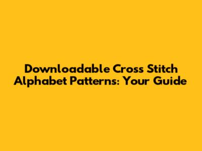 Downloadable Cross Stitch Alphabet Patterns: Your Guide