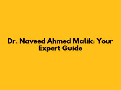 Dr. Naveed Ahmed Malik: Your Expert Guide