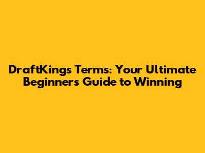DraftKings Terms: Your Ultimate Beginner's Guide to Winning