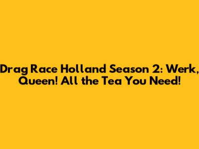 Drag Race Holland Season 2: Werk, Queen! All the Tea You Need!