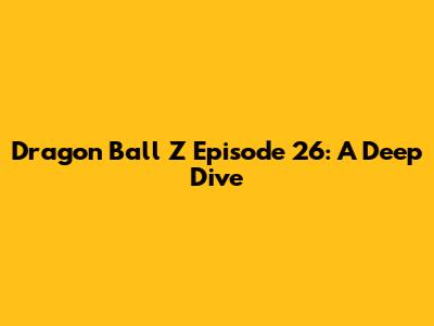 Dragon Ball Z Episode 26: A Deep Dive