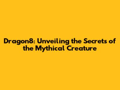 Dragon8: Unveiling the Secrets of the Mythical Creature