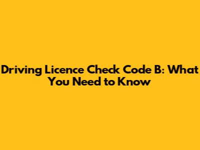 Driving Licence Check Code B: What You Need to Know
