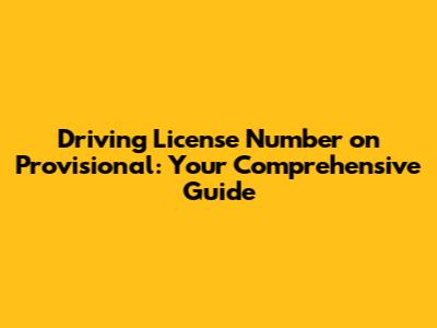 Driving License Number on Provisional: Your Comprehensive Guide