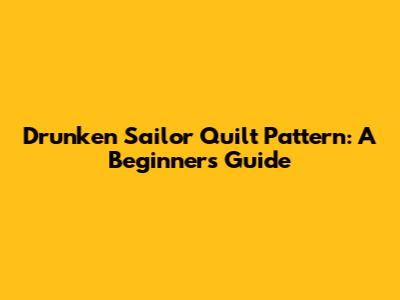 Drunken Sailor Quilt Pattern: A Beginner's Guide