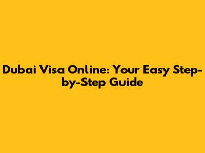 Dubai Visa Online: Your Easy Step-by-Step Guide