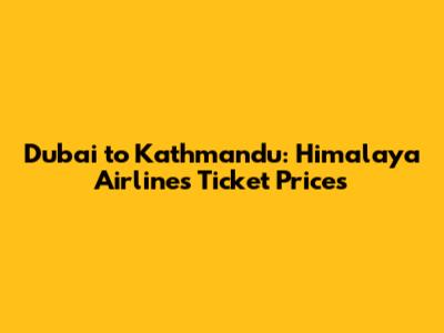 Dubai to Kathmandu: Himalaya Airlines Ticket Prices