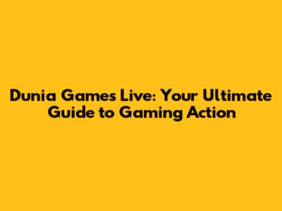 Dunia Games Live: Your Ultimate Guide to Gaming Action