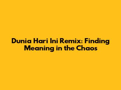 Dunia Hari Ini Remix: Finding Meaning in the Chaos