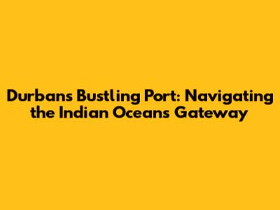 Durban's Bustling Port: Navigating the Indian Ocean's Gateway