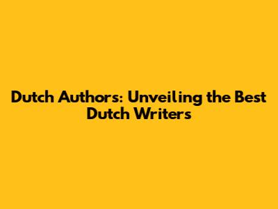 Dutch Authors: Unveiling the Best Dutch Writers