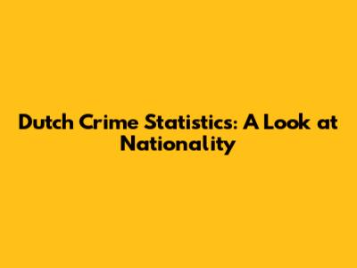 Dutch Crime Statistics: A Look at Nationality