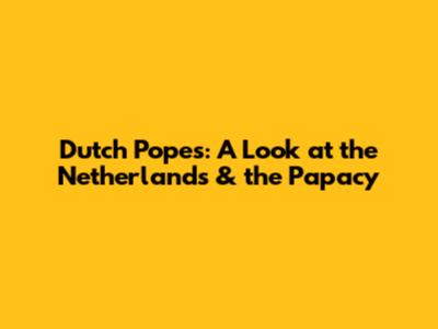 Dutch Popes: A Look at the Netherlands & the Papacy