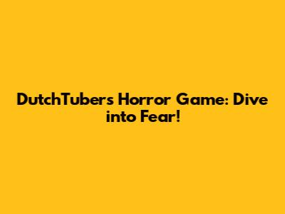 DutchTuber's Horror Game: Dive into Fear!